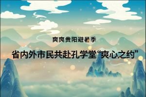 贵阳孔学堂邀您共赴“爽心之约”避暑季，五大活动启文化盛宴！